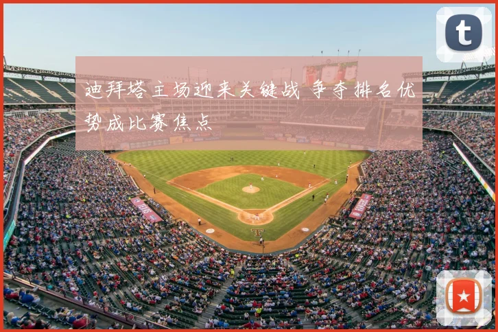迪拜塔主场迎来关键战 争夺排名优势成比赛焦点