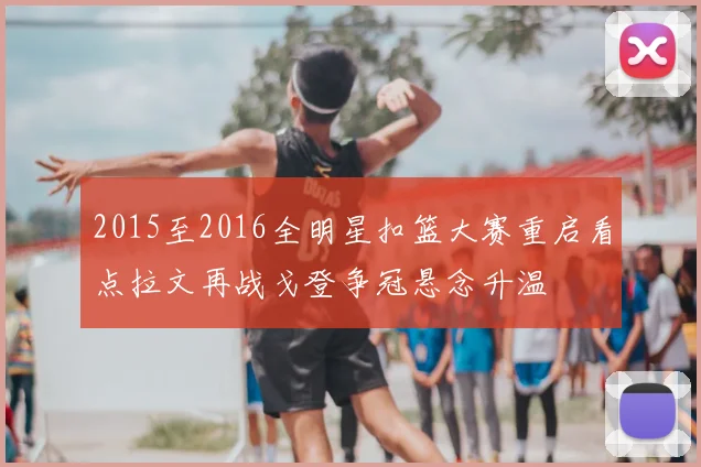 2015至2016全明星扣篮大赛重启看点拉文再战戈登争冠悬念升温