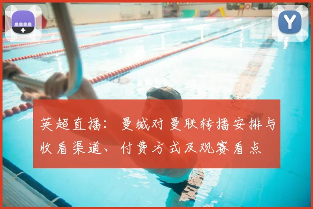 英超直播:曼城对曼联转播安排与收看渠道、付费方式及观赛看点