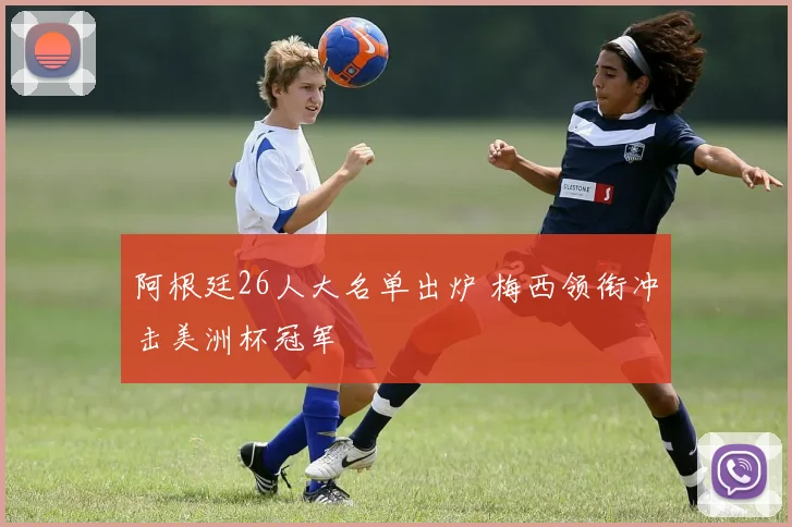 阿根廷26人大名单出炉 梅西领衔冲击美洲杯冠军