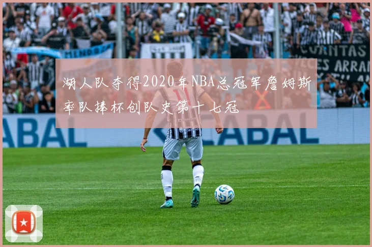湖人队夺得2020年NBA总冠军詹姆斯率队捧杯创队史第十七冠