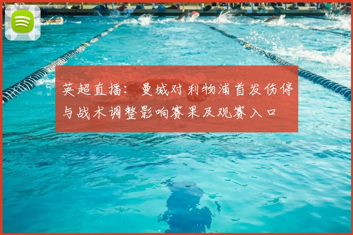 英超直播：曼城对利物浦首发伤停与战术调整影响赛果及观赛入口