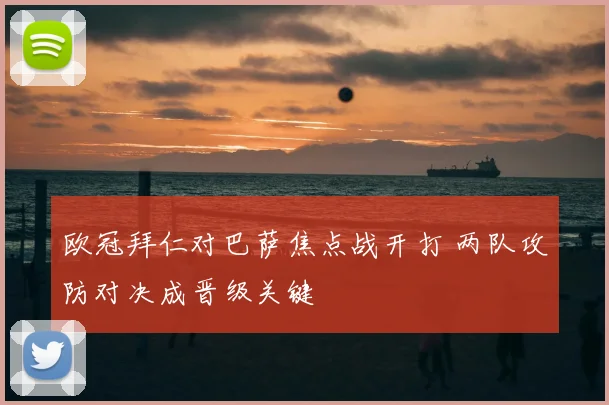 欧冠拜仁对巴萨焦点战开打 两队攻防对决成晋级关键