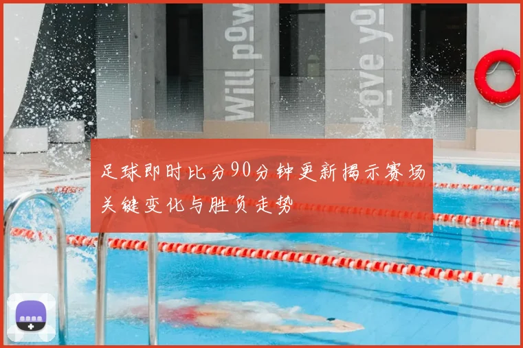 足球即时比分90分钟更新揭示赛场关键变化与胜负走势