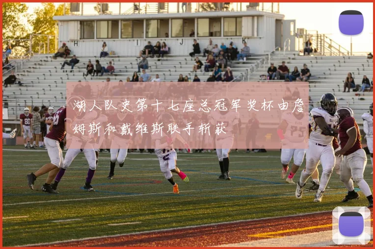 湖人队史第十七座总冠军奖杯由詹姆斯和戴维斯联手斩获
