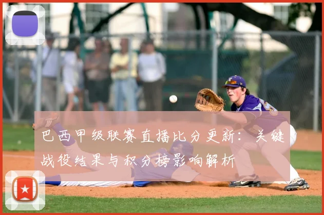 巴西甲级联赛直播比分更新：关键战役结果与积分榜影响解析