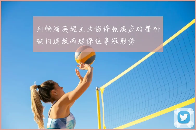 利物浦英超主力伤停轮换应对替补破门连扳两球保住争冠形势