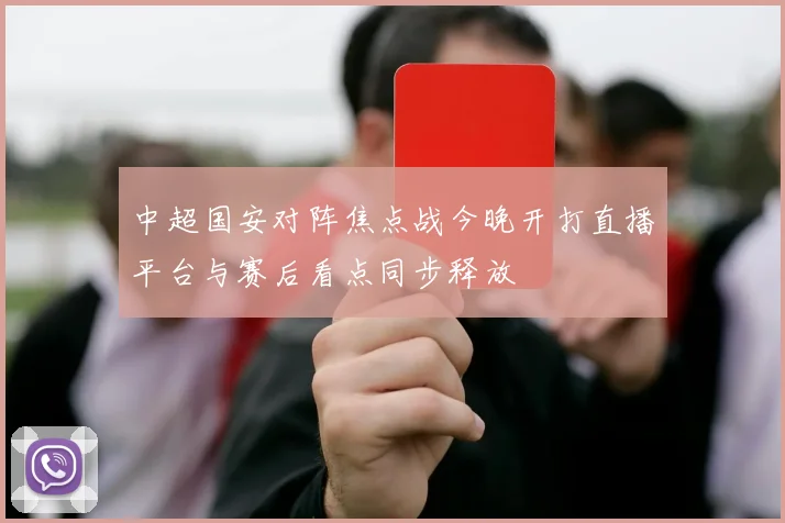 中超国安对阵焦点战今晚开打直播平台与赛后看点同步释放