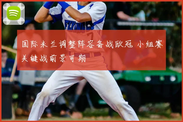 国际米兰调整阵容备战欧冠 小组赛关键战前景可期