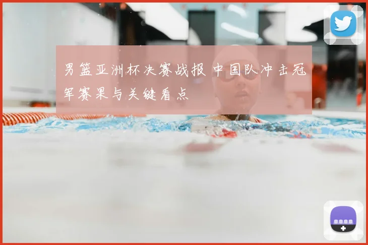 男篮亚洲杯决赛战报 中国队冲击冠军赛果与关键看点