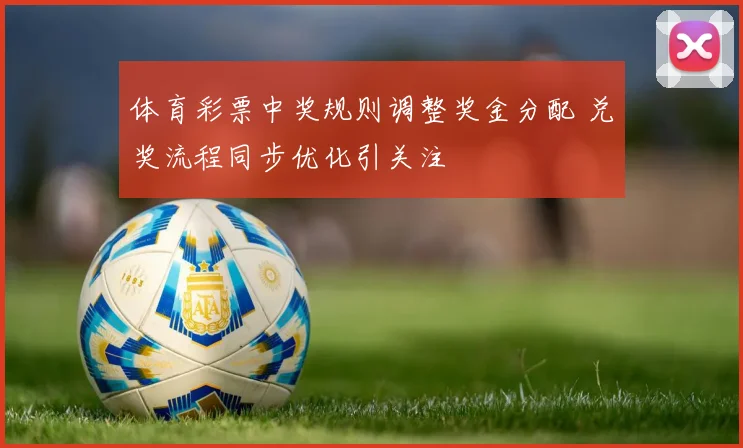 体育彩票中奖规则调整奖金分配 兑奖流程同步优化引关注