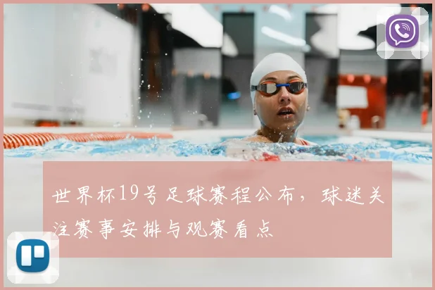世界杯19号足球赛程公布,球迷关注赛事安排与观赛看点