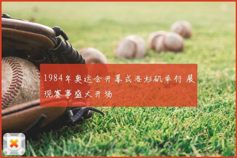 1984年奥运会开幕式洛杉矶举行 展现赛事盛大开场