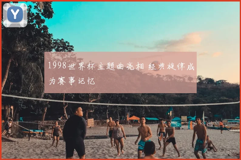 1998世界杯主题曲亮相 经典旋律成为赛事记忆