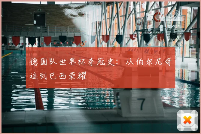 德国队世界杯夺冠史：从伯尔尼奇迹到巴西荣耀