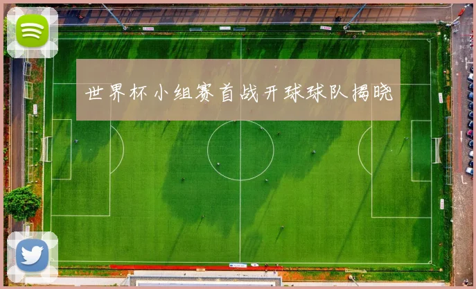 世界杯小组赛首战开球球队揭晓