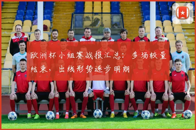 欧洲杯小组赛战报汇总：多场较量结束，出线形势逐步明朗