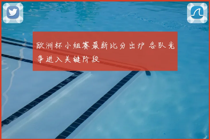 欧洲杯小组赛最新比分出炉 各队竞争进入关键阶段