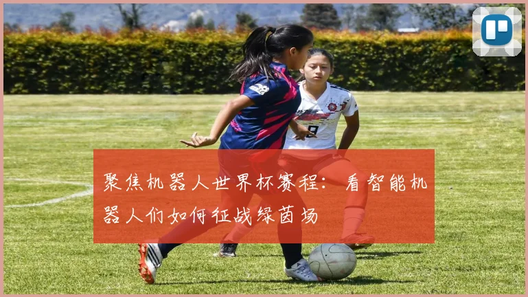 聚焦机器人世界杯赛程：看智能机器人们如何征战绿茵场