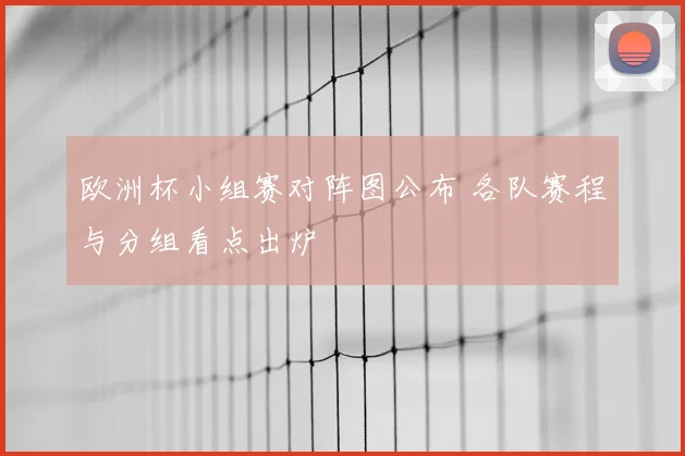 欧洲杯小组赛对阵图公布 各队赛程与分组看点出炉