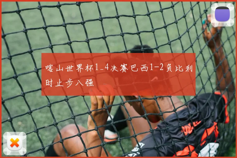 喀山世界杯1_4决赛巴西1-2负比利时止步八强