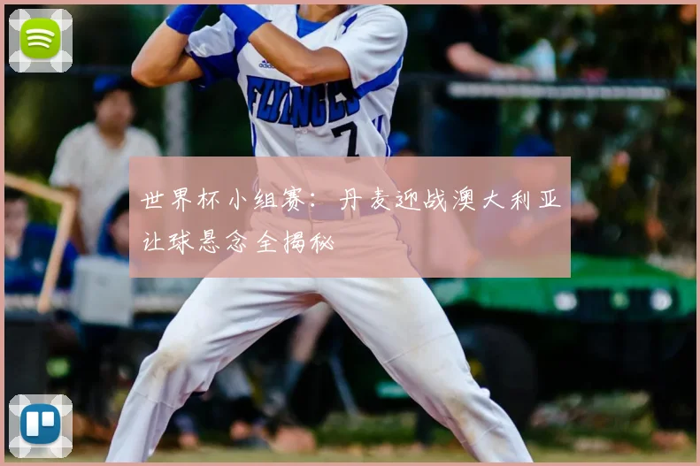 世界杯小组赛:丹麦迎战澳大利亚让球悬念全揭秘